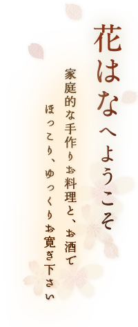 “花はな”へようこそ 家庭的な手作りお料理と、お酒で ほっこり。ゆっくり。お寛ぎ下さい