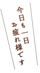 今日も一日お疲れ様です