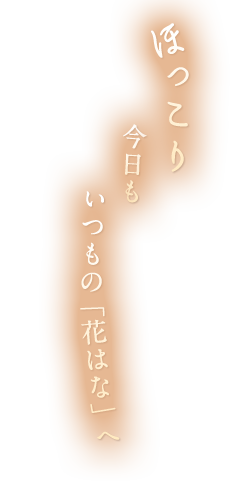 ほっこり 今日も いつもの「花はな」へ